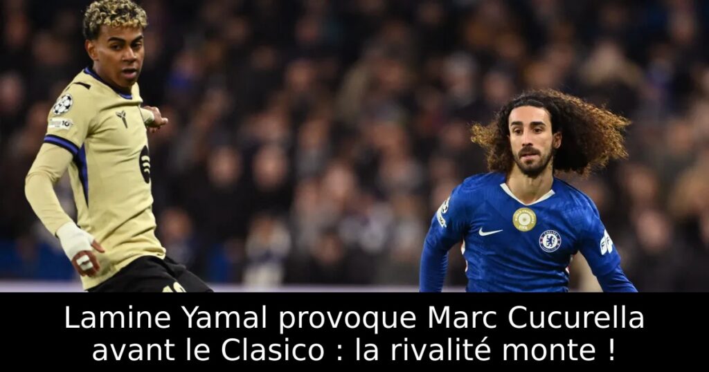 Lamine Yamal provoque Marc Cucurella avant le Clasico : la rivalité monte !