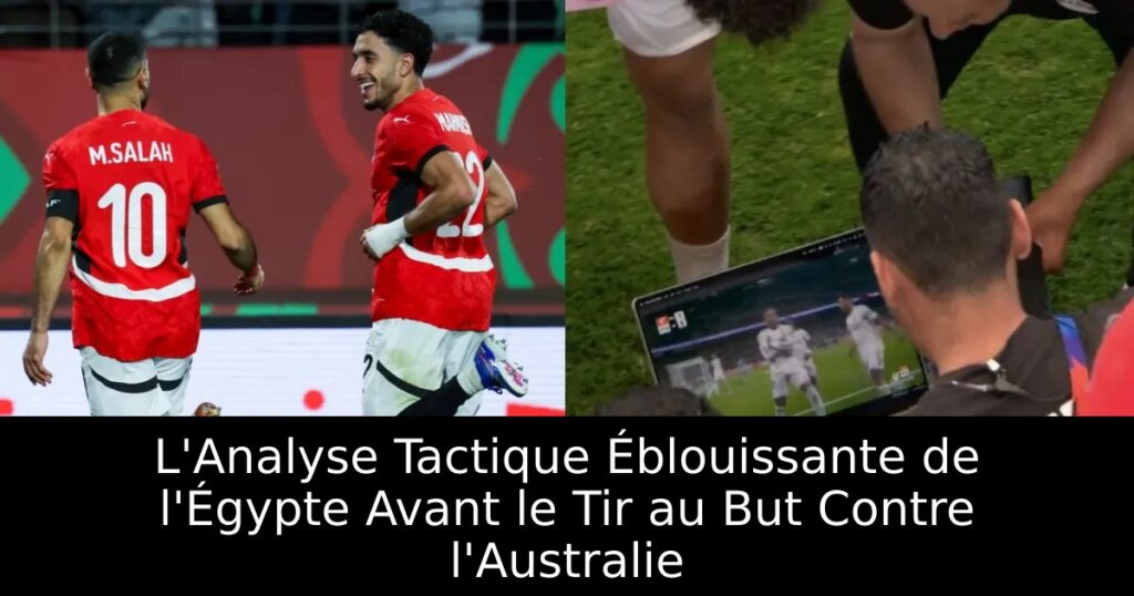 L&rsquo;Analyse Tactique Éblouissante de l&rsquo;Égypte Avant le Tir au But Contre l&rsquo;Australie