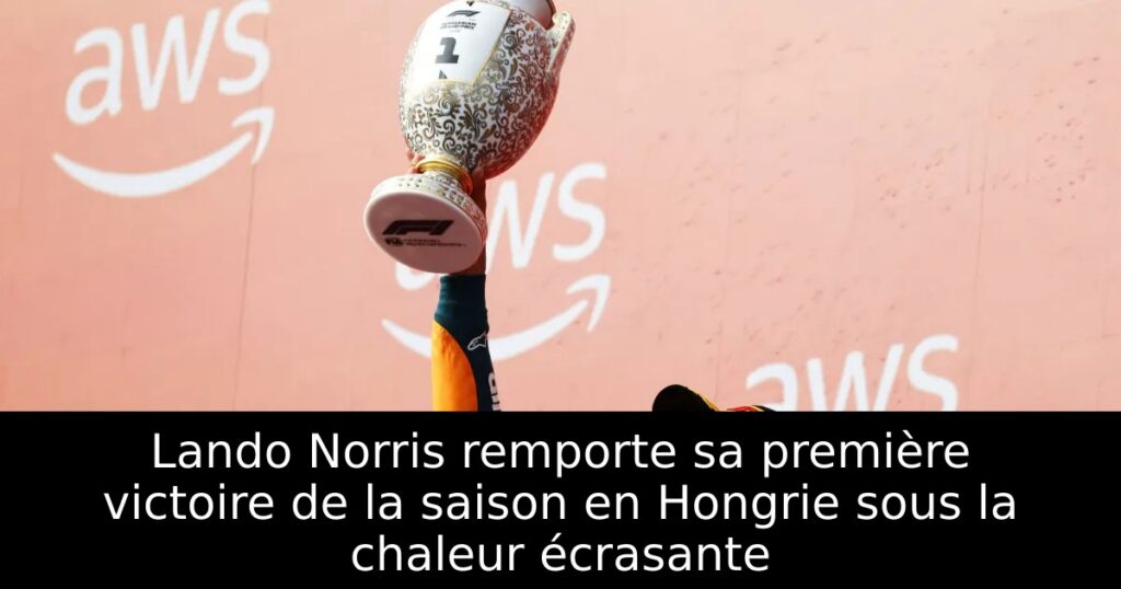 Lando Norris remporte sa première victoire de la saison en Hongrie sous la chaleur écrasante