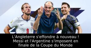 L&rsquo;Angleterre s&rsquo;effondre à nouveau ! Messi et l&rsquo;Argentine s&rsquo;imposent en finale de la Coupe du Monde