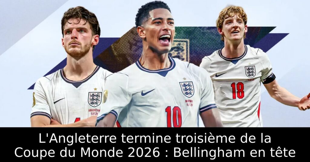 L&rsquo;Angleterre termine troisième de la Coupe du Monde 2026 : Bellingham en tête