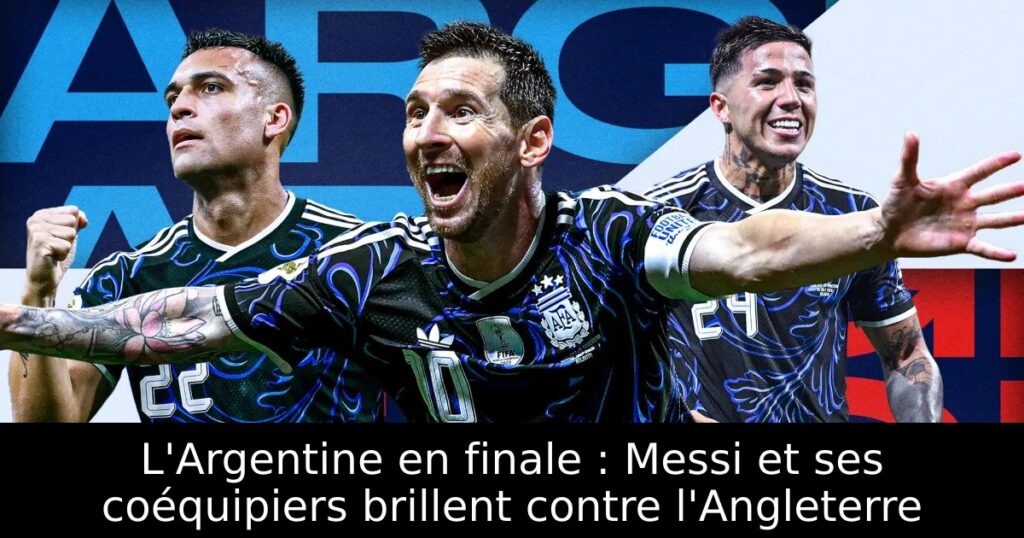 L&rsquo;Argentine en finale : Messi et ses coéquipiers brillent contre l&rsquo;Angleterre