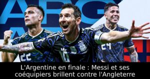 L&rsquo;Argentine en finale : Messi et ses coéquipiers brillent contre l&rsquo;Angleterre