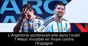 L&rsquo;Argentine sombrerait-elle dans l&rsquo;oubli ? Messi invisible en finale contre l&rsquo;Espagne