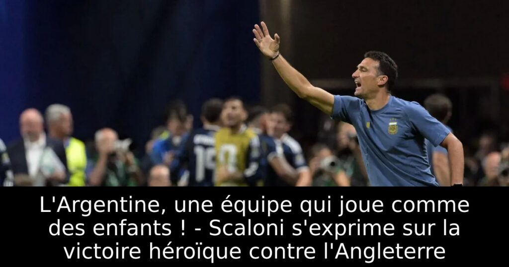 L&rsquo;Argentine, une équipe qui joue comme des enfants ! – Scaloni s&rsquo;exprime sur la victoire héroïque contre l&rsquo;Angleterre