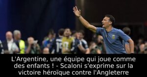 L&rsquo;Argentine, une équipe qui joue comme des enfants ! – Scaloni s&rsquo;exprime sur la victoire héroïque contre l&rsquo;Angleterre