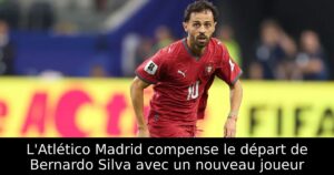 L&rsquo;Atlético Madrid compense le départ de Bernardo Silva avec un nouveau joueur