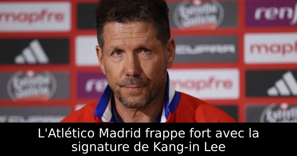 L&rsquo;Atlético Madrid frappe fort avec la signature de Kang-in Lee