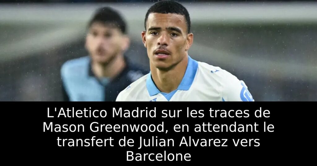 L&rsquo;Atletico Madrid sur les traces de Mason Greenwood, en attendant le transfert de Julian Alvarez vers Barcelone