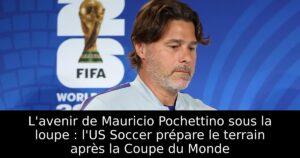 L&rsquo;avenir de Mauricio Pochettino sous la loupe : l&rsquo;US Soccer prépare le terrain après la Coupe du Monde