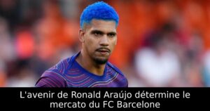L&rsquo;avenir de Ronald Araújo détermine le mercato du FC Barcelone