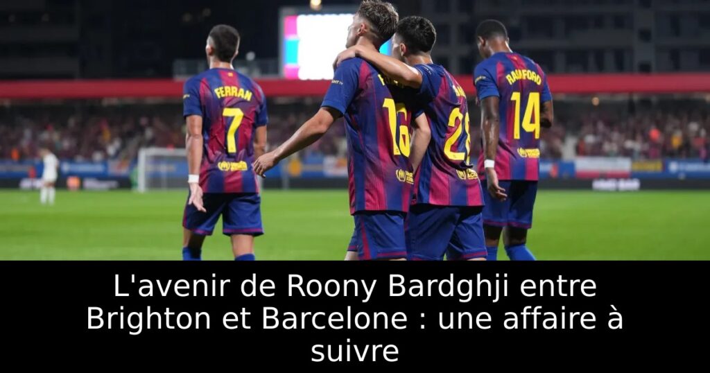 L&rsquo;avenir de Roony Bardghji entre Brighton et Barcelone : une affaire à suivre