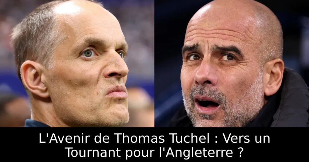 L&rsquo;Avenir de Thomas Tuchel : Vers un Tournant pour l&rsquo;Angleterre ?