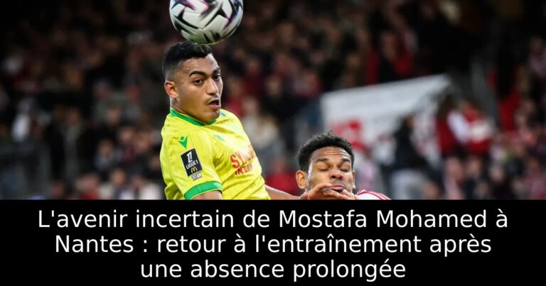 L'avenir incertain de Mostafa Mohamed à Nantes : retour à l'entraînement après une absence prolongée