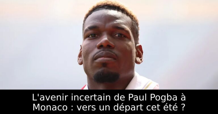 L'avenir incertain de Paul Pogba à Monaco : vers un départ cet été ?