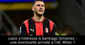 Lazio s&rsquo;intéresse à Santiago Gimenez : une éventuelle arrivée à l&rsquo;AC Milan ?