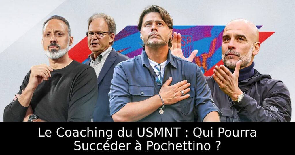 Le Coaching du USMNT : Qui Pourra Succéder à Pochettino ?