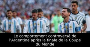 Le comportement controversé de l&rsquo;Argentine après la finale de la Coupe du Monde
