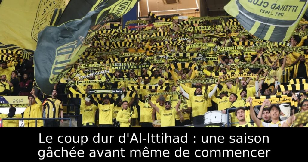 Le coup dur d&rsquo;Al-Ittihad : une saison gâchée avant même de commencer