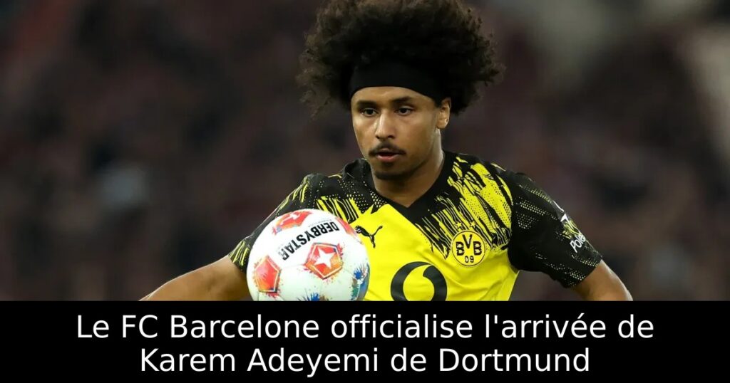 Le FC Barcelone officialise l&rsquo;arrivée de Karem Adeyemi de Dortmund