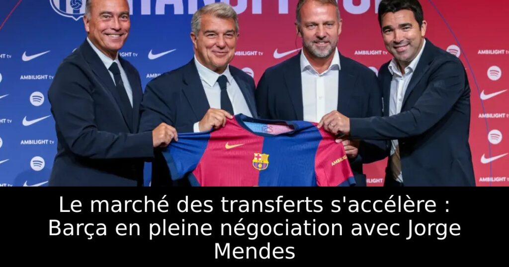 Le marché des transferts s&rsquo;accélère : Barça en pleine négociation avec Jorge Mendes