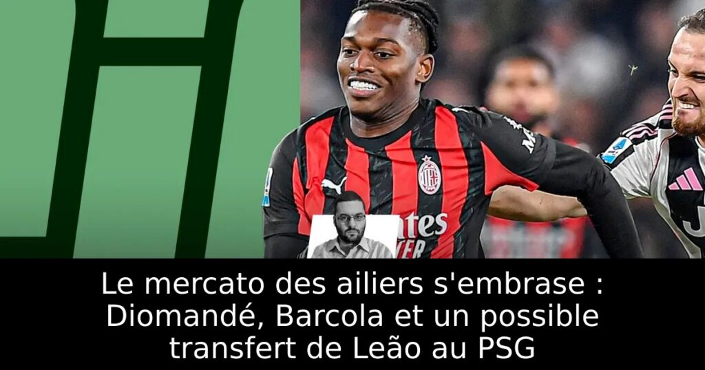 Le mercato des ailiers s’embrase : Diomandé, Barcola et un possible transfert de Leão au PSG