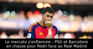 Le mercato s&rsquo;enflamme : PSG et Barcelone en chasse pour Rodri face au Real Madrid