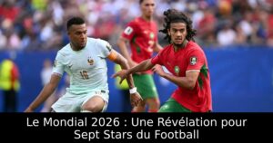 Le Mondial 2026 : Une Révélation pour Sept Stars du Football