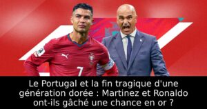 Le Portugal et la fin tragique d&rsquo;une génération dorée : Martinez et Ronaldo ont-ils gâché une chance en or ?