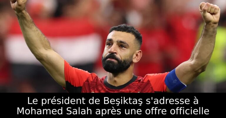 Le président de Beşiktaş s'adresse à Mohamed Salah après une offre officielle