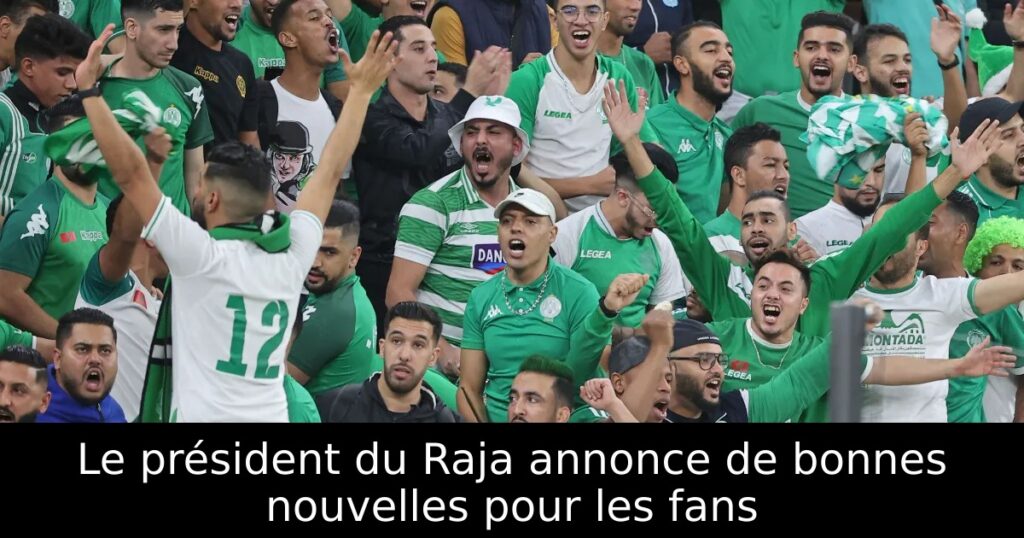 Le président du Raja annonce de bonnes nouvelles pour les fans
