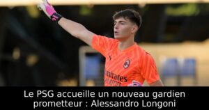 Le PSG accueille un nouveau gardien prometteur : Alessandro Longoni
