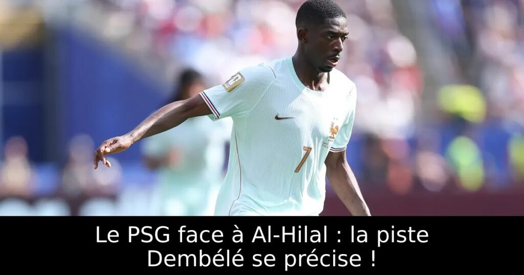 Le PSG face à Al-Hilal : la piste Dembélé se précise !