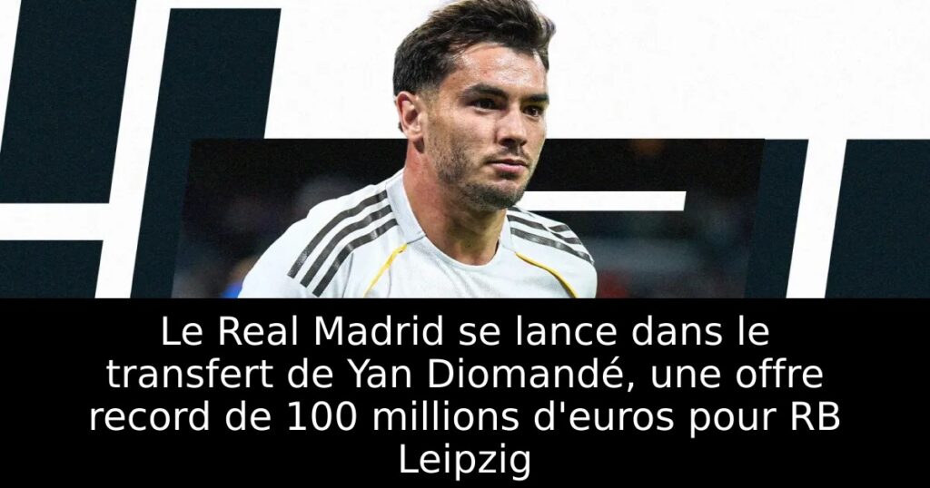 Le Real Madrid se lance dans le transfert de Yan Diomandé, une offre record de 100 millions d&rsquo;euros pour RB Leipzig