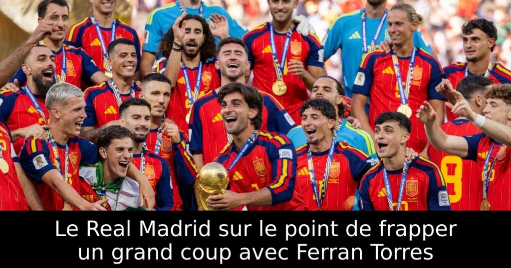 Le Real Madrid sur le point de frapper un grand coup avec Ferran Torres