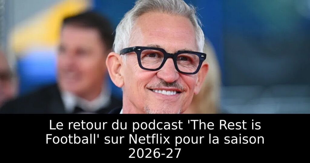 Le retour du podcast &lsquo;The Rest is Football&rsquo; sur Netflix pour la saison 2026-27
