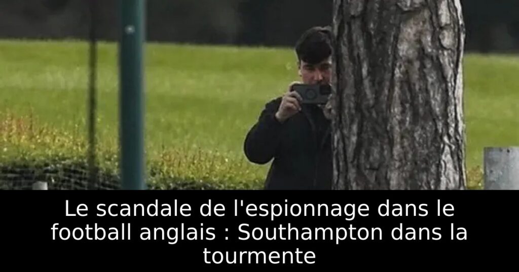 Le scandale de l&rsquo;espionnage dans le football anglais : Southampton dans la tourmente