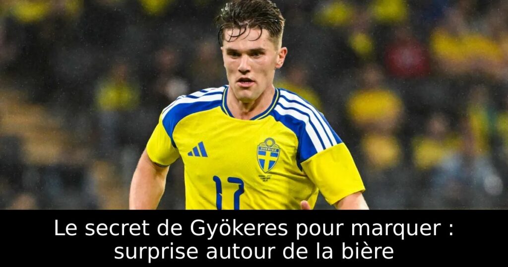 Le secret de Gyökeres pour marquer : surprise autour de la bière
