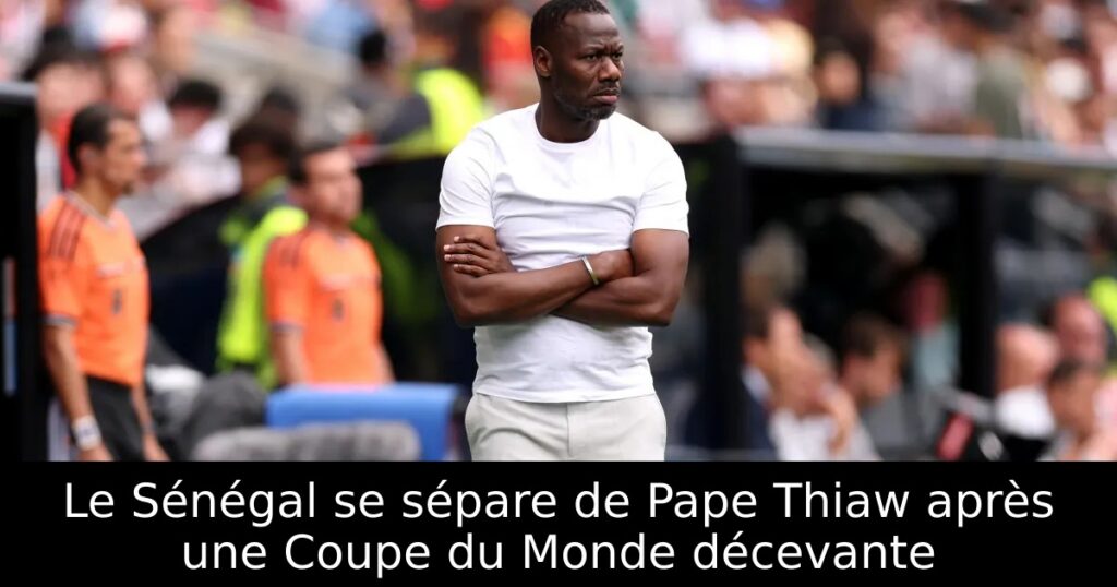 Le Sénégal se sépare de Pape Thiaw après une Coupe du Monde décevante