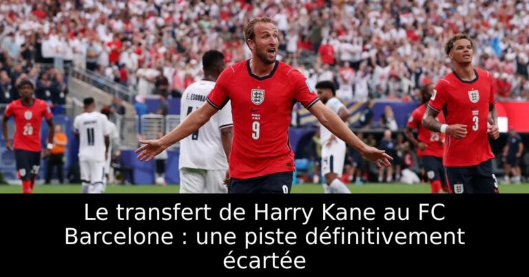 Le transfert de Harry Kane au FC Barcelone : une piste définitivement écartée