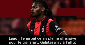 Leao : Fenerbahçe en pleine offensive pour le transfert, Galatasaray à l&rsquo;affût