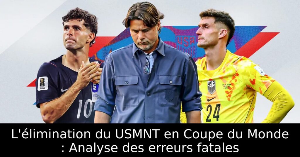 L&rsquo;élimination du USMNT en Coupe du Monde : Analyse des erreurs fatales