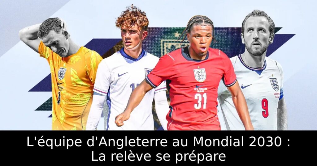 L&rsquo;équipe d&rsquo;Angleterre au Mondial 2030 : La relève se prépare