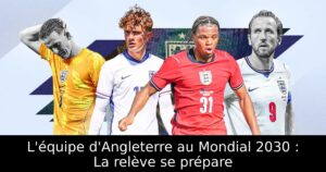 L&rsquo;équipe d&rsquo;Angleterre au Mondial 2030 : La relève se prépare