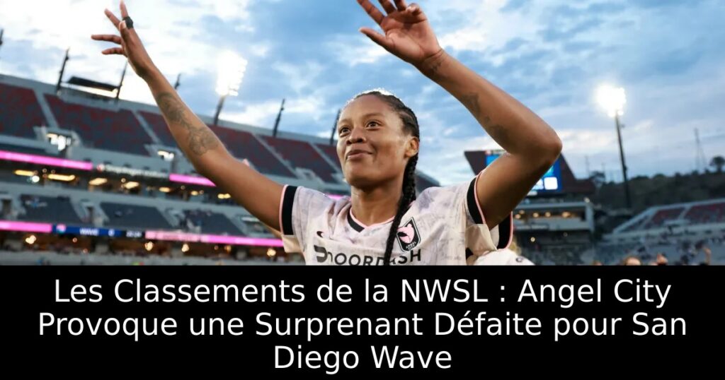 Les Classements de la NWSL : Angel City Provoque une Surprenant Défaite pour San Diego Wave