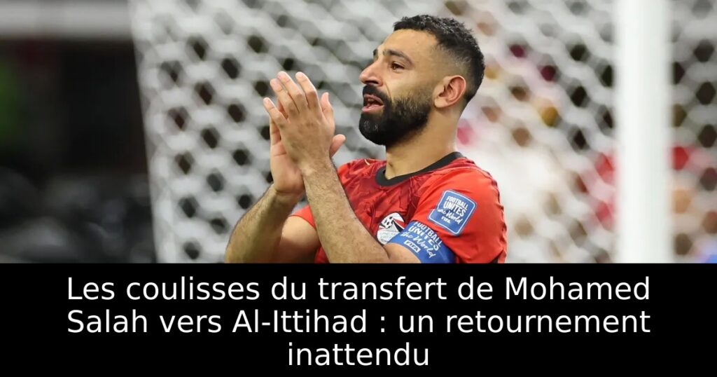 Les coulisses du transfert de Mohamed Salah vers Al-Ittihad : un retournement inattendu