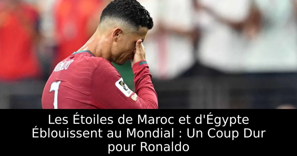Les Étoiles de Maroc et d&rsquo;Égypte Éblouissent au Mondial : Un Coup Dur pour Ronaldo