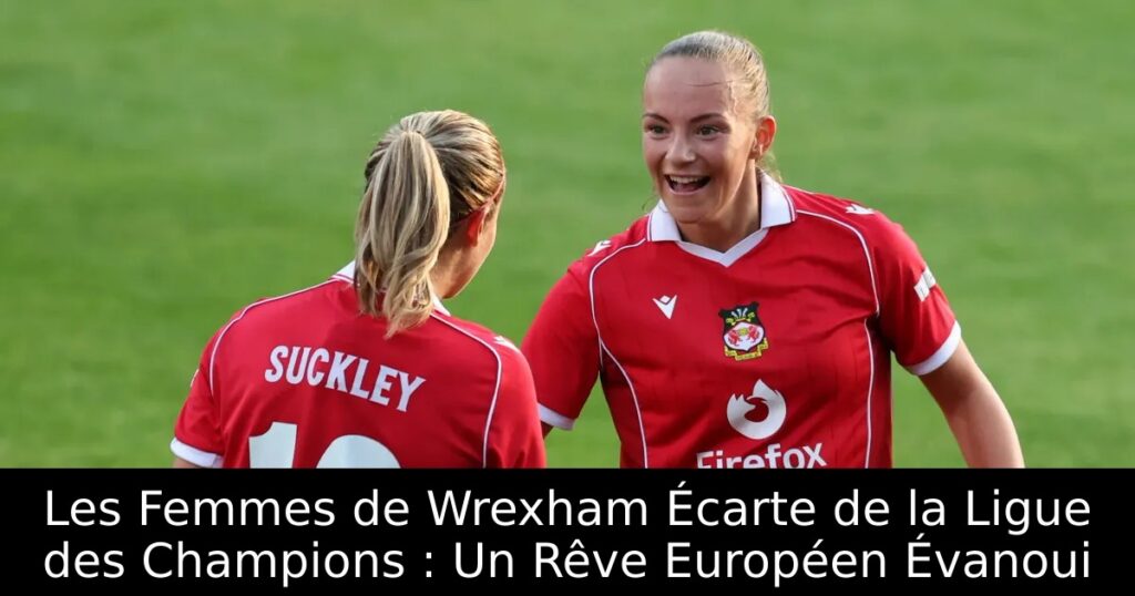 Les Femmes de Wrexham Écarte de la Ligue des Champions : Un Rêve Européen Évanoui