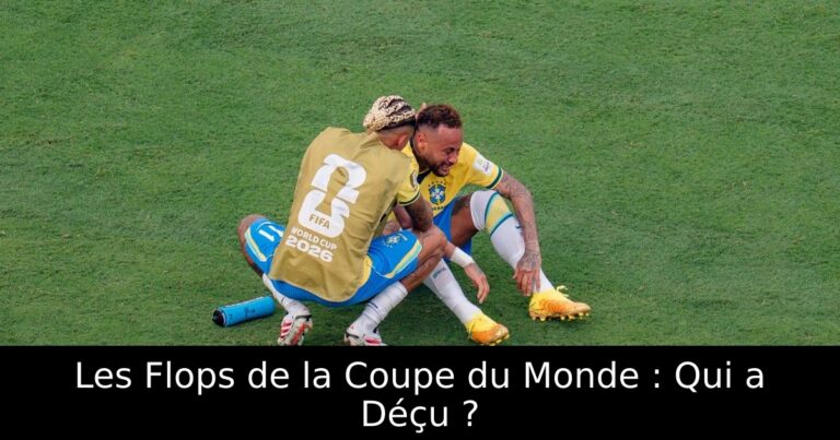 Les Flops de la Coupe du Monde : Qui a Déçu ?