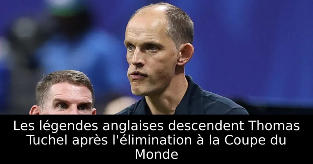 Les légendes anglaises descendent Thomas Tuchel après l&rsquo;élimination à la Coupe du Monde